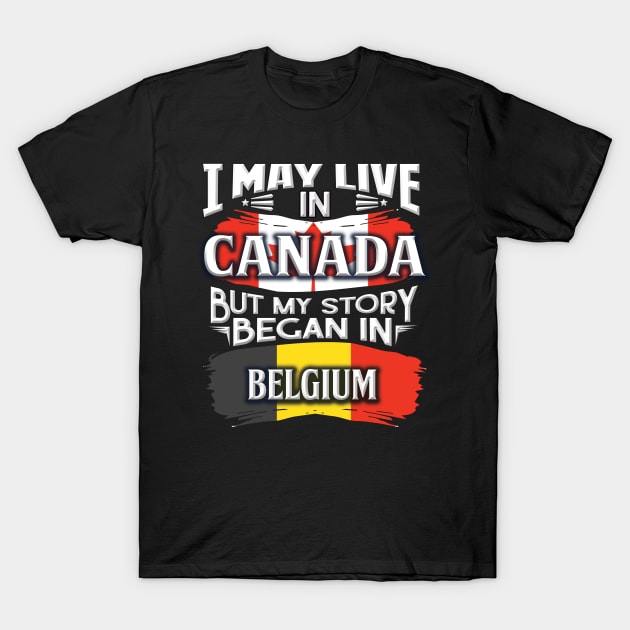 I May Live In Canada But My Story Began In Belgium - Gift For Belgian With Belgian Flag Heritage Roots From Belgium T-Shirt by giftideas